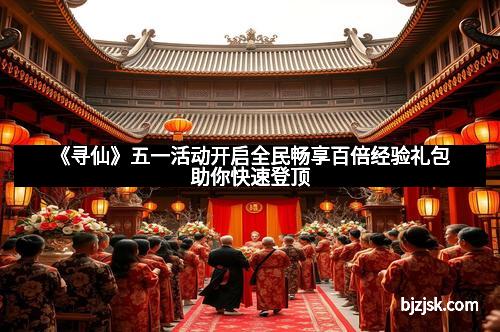 《寻仙》五一活动开启全民畅享百倍经验礼包助你快速登顶